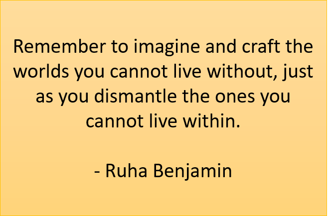 Remember to imagine and craft the worlds you cannot live without, just as you dismantle the ones you cannot live within.