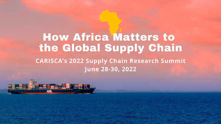How Africa Matters to  the Global Supply Chain: CARISCA’s 2022 Supply Chain Research Summit June 28-30, 2022